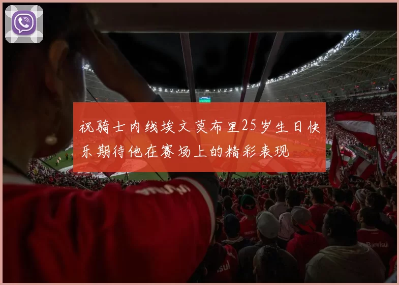 祝骑士内线埃文莫布里25岁生日快乐期待他在赛场上的精彩表现